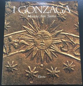 AA. VV. - I Gonzaga, Moneta, Arte, Storia. ... 
